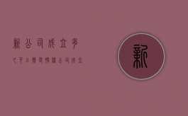 新公司成立多久可以变更股权（公司成立多久可以进行股权变更）