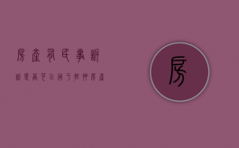 房产有民事诉讼是否可以用于抵押（房产有民事诉讼是否可以用于抵押贷款）