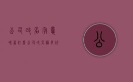 公司改名字意味着什么（公司改名称有什么影响）