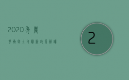 2020年农村承包土地最新政策解读（2022农村承包土地最新政策）