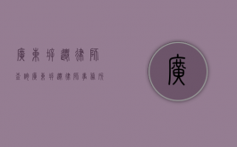 广东拆迁律师查询（广东拆迁律师事务所）