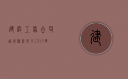 建设工程合同通用条款范本2017（建设工程合同管理真题及答案）