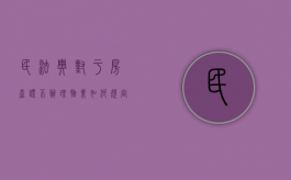 民法典对于房产证不办理物业如何规定（民法典对于房产证延期交付的规定）