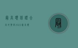 最高额保证合同的期限（2022最高额保证合同对保证期间、起算时间规定有哪些）