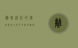 离婚纠纷的律师费用大概多少（办理离婚案的律师费是多少）