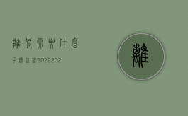 离婚需要什么手续 流程2022（2022协议离婚需要走哪些程序）