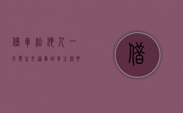 借车给他人一旦发生交通事故车主就要和驾车人承担连带责任吗（借车给别人）