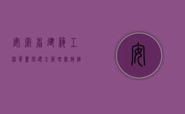 安徽省建筑工程质量保证金管理实施细则的内容是什么（安徽省建筑工程质量保证金管理实施细则的内容是什么？）