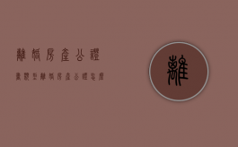 离婚房产公证书类型（离婚房产公证怎么收费）