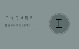 工地人员伤亡应该赔付多少钱（2022施工时工人损坏物品如何赔偿）