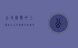 公司解散的三种事由（公司解散的法律要件）