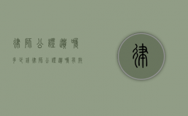 律师公证遗嘱多少钱（律师公证遗嘱有效吗?）