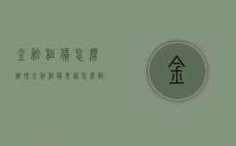 金融租赁怎么办理（金融租赁业务怎么做）