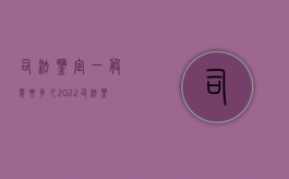 司法鉴定一般需要多久（2022司法鉴定时效是多久,司法鉴定复核程序是怎样的）