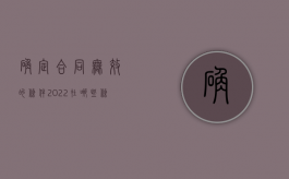 确定合同无效的条件（2022在哪些条件下确定为无效合同）