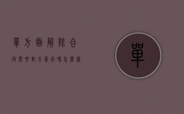 单方面解除合同需要对方签字吗怎么写（单方解除合同但对方不签字是否生效）