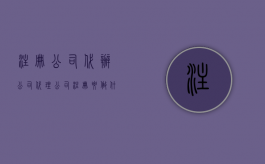 注册公司代办公司（代理公司注册要做什么）