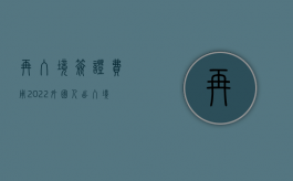 再入境签证费用（2022外国人出入境证件签证收费项目标准是什么）