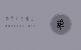 谁可以申请工伤伤残鉴定（发生工伤后,由谁提出工伤认定申请?）