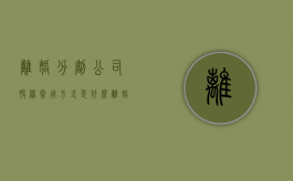 离婚分割公司股权常用方式是什么（离婚公司的股份分不分）