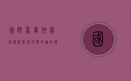 国际商事仲裁与国际诉讼问题的通知（国际商事仲裁和诉讼的区别）