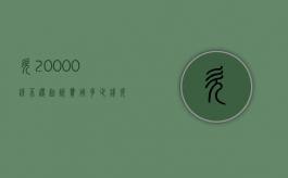 欠20000钱不还起诉费用多少钱（欠200000钱不还起诉费用多少）