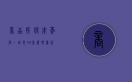 商品房使用年限一定是70年么吗为什么（商品房使用年限一定是70年么吗知乎）