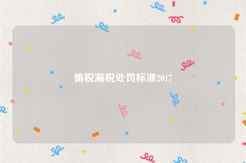 偷税漏税处罚标准2017