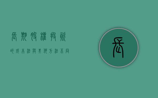 长期股权投资的成本法与其他方法不同吗（长期股权投资成本法的主要特点）