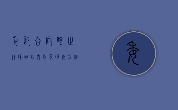 委托合同终止条件包括内容有哪些方面的规定（委托合同终止条件包括内容有哪些）