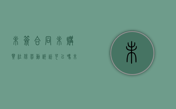 未签合同未购买社保劳动诉讼可以吗（未签劳动合同未购买社保被迫离职）