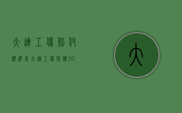 大连工伤赔付标准表（大连工伤赔偿2022标准骨折）