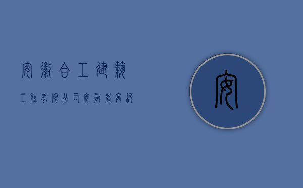 安徽合工建筑工程有限公司（安徽省高级人民法院关于审理建设工程施工合同纠纷案件适用法律问题的指导意见）