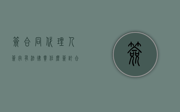 签合同代理人签字有法律责任么（签订合同的代理人可以提起诉讼吗）