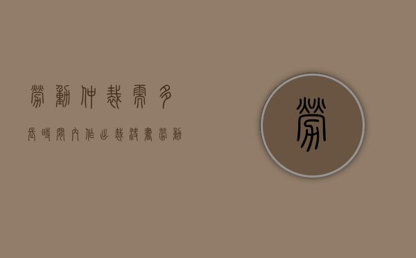 劳动仲裁需多长时间内作出裁决书（劳动仲裁需多长时间内作出裁决决定）