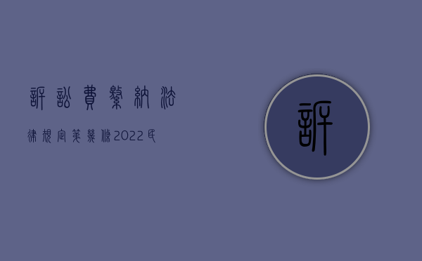 诉讼费缴纳法律规定第几条（2022民事诉讼法中诉讼费用缴纳的规定）