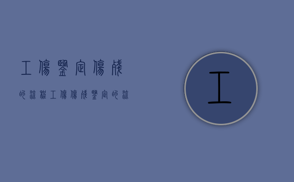 工伤鉴定伤残的流程（工伤伤残鉴定的流程和需根准备的材料）