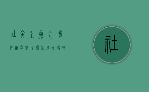 社会主义市场经济与财产权制度的构建（社会主义市场经济）