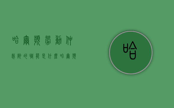 哈尔滨劳动仲裁院的职能是什么？（哈尔滨劳动仲裁地址电话）