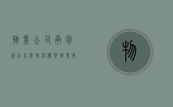 物业公司承包纠纷怎么解决？（楼盘物业承包合同）