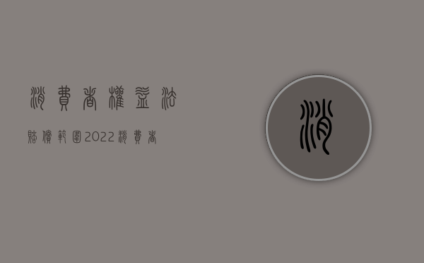 消费者权益法赔偿范围（2022消费者主张的人身损害赔偿范围是什么）