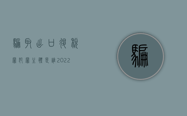 骗取出口退税罪犯罪主体是谁（2022提供出口退税凭证罪的量刑标准是怎样的）