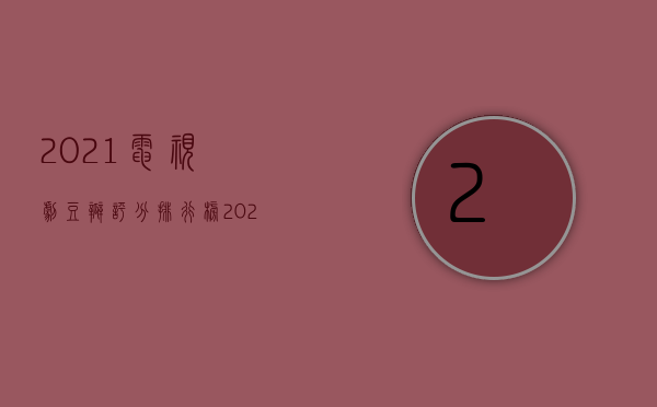 2021电视剧豆瓣评分排行榜（2022签署地是什么意思,相关规定是什么）