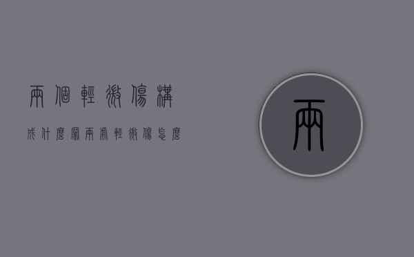 两个轻微伤构成什么罪（两处轻微伤怎么处理）