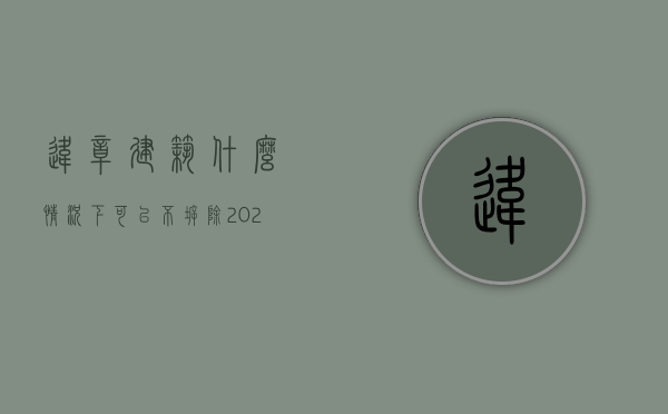 违章建筑什么情况下可以不拆除（2022违章建筑强拆程序是否必须法院执行）