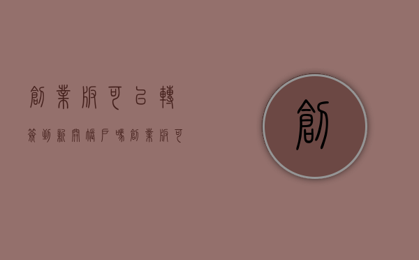 创业板可以转签到新开账户吗（创业板可以股权转让吗）