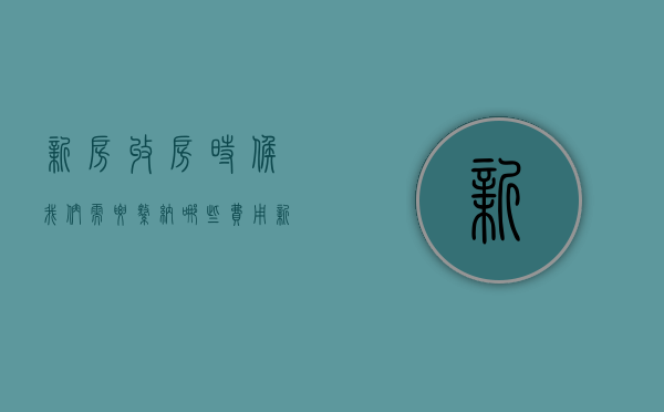 新房收房时候我们需要缴纳哪些费用（新房收房要交哪些费用?大概多少钱一平）