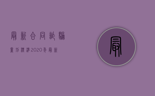 最新合同诈骗量刑标准（2020年最新合同诈骗罪量刑标准）