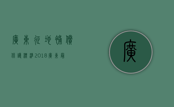 广东征地补偿保护标准2018（广东最新征地补偿标准2019）