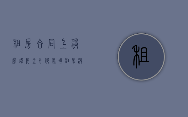 租房合同上没写违约金如何处理？（租房没写违约金,承租方违约怎么办理）